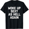 Woke Up Sexy As Hell Again TShirt funny saying TShirt
