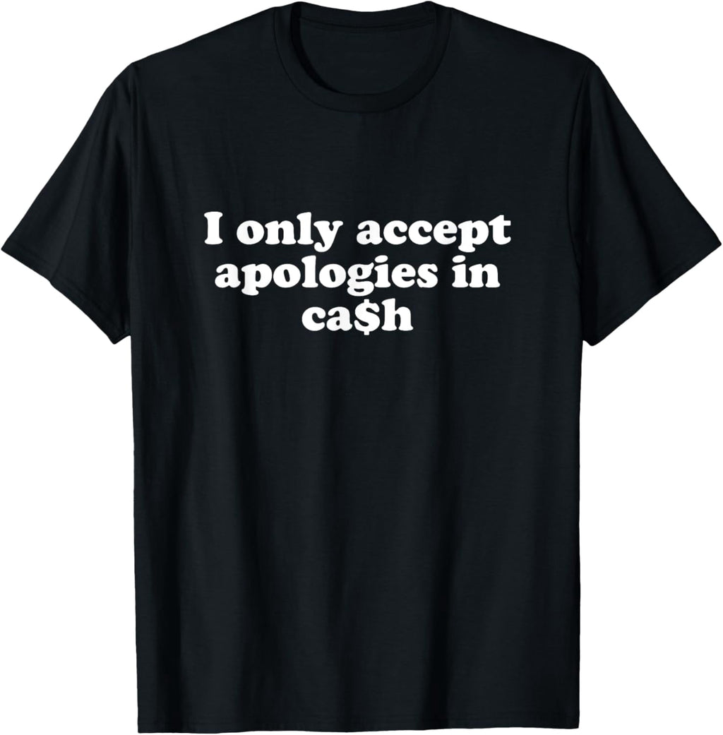 Funny I only accept apologies in cash Sarcastic saying T-Shirt men and women can wear, black, white, gifts