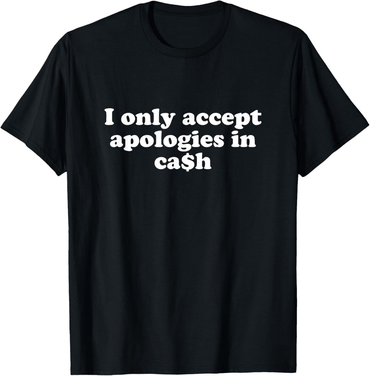 Funny I only accept apologies in cash Sarcastic saying T-Shirt men and women can wear, black, white, gifts
