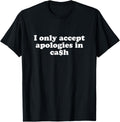 Funny I only accept apologies in cash Sarcastic saying T-Shirt