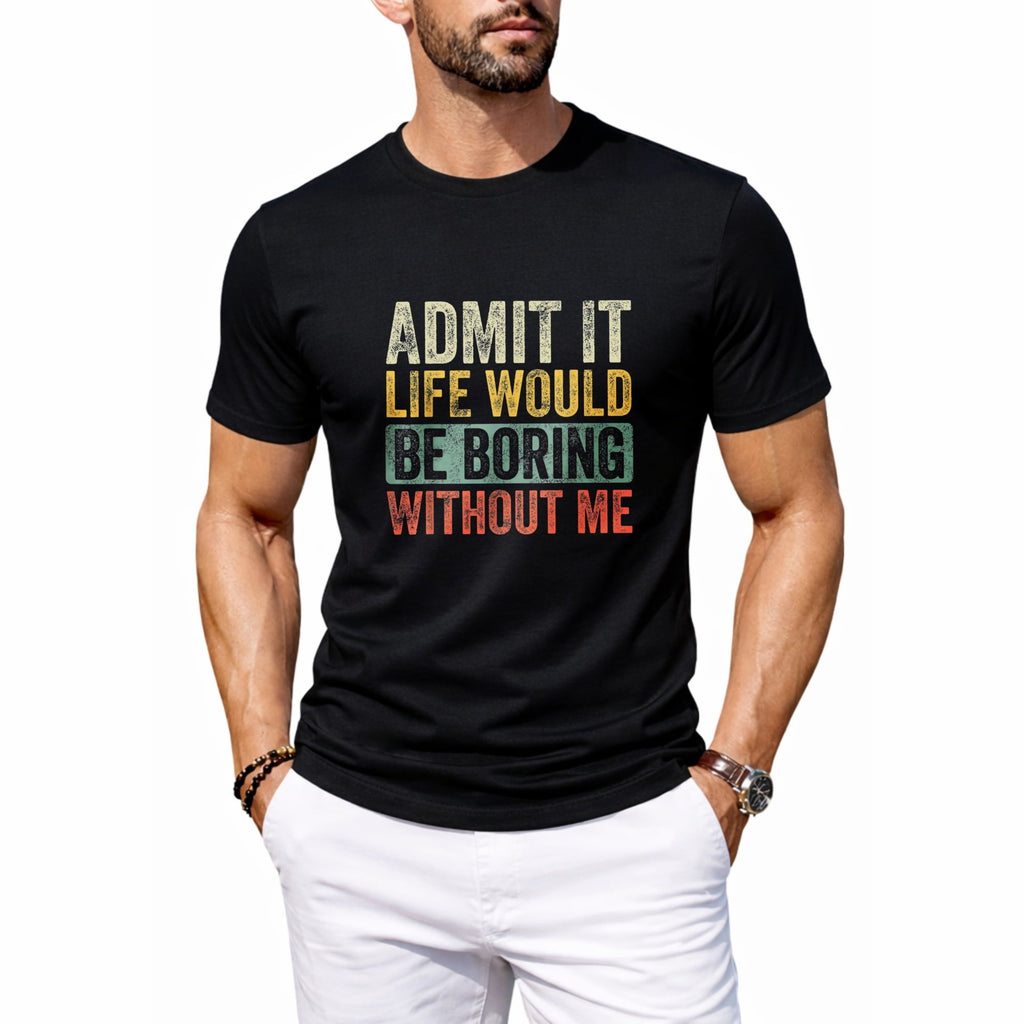 Admit it, Life Would be Boring Without Me | Funny Tee Shirt, Sarcastic Saying Humor Joke T-Shirt for Men Women