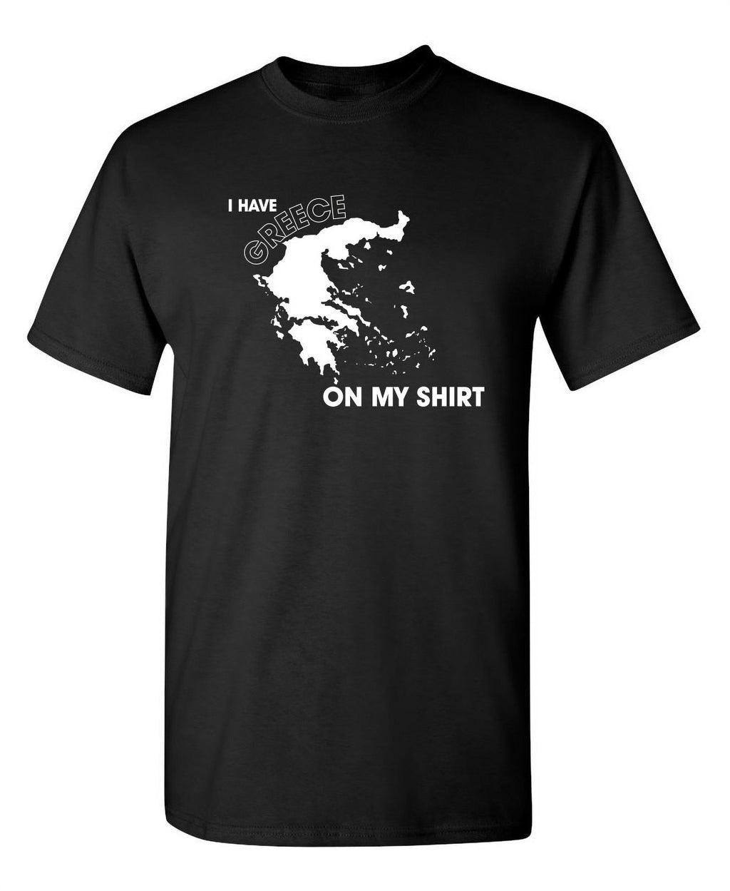 I Have Greece On My Shirt Humor Funniest Sayings Sarcastic Graphic Tees Novelty Party Lovers Gift For Christmas Vacations Funny Mens T Shirt