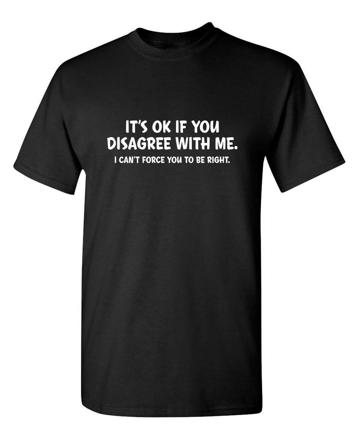 It's Ok If You Disagree With Me I Can't Force You To Be Right Hilarious Tshirt Humor Graphic Gift For Joke Sarcastic Sayings Lover Novelty Funny Mens T Shirt