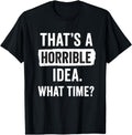That's A Horrible Idea What Time? Sarcastic Saying T-Shirt