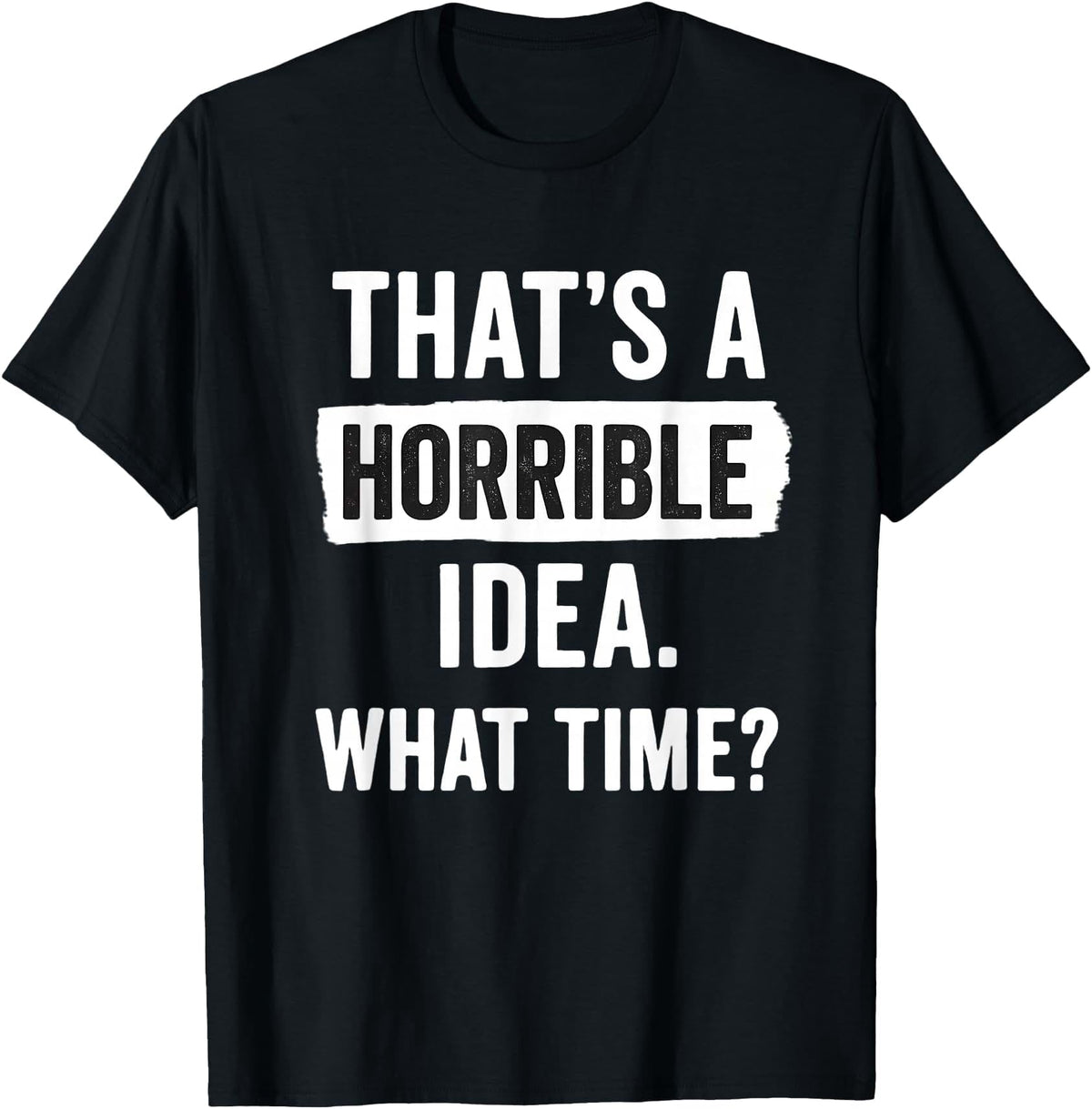 That's A Horrible Idea What Time? Sarcastic Saying T-Shirt