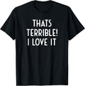 That's Terrible I Love It Hilarious Sarcastic Saying T-Shirt men and women can wear, black, white, gifts