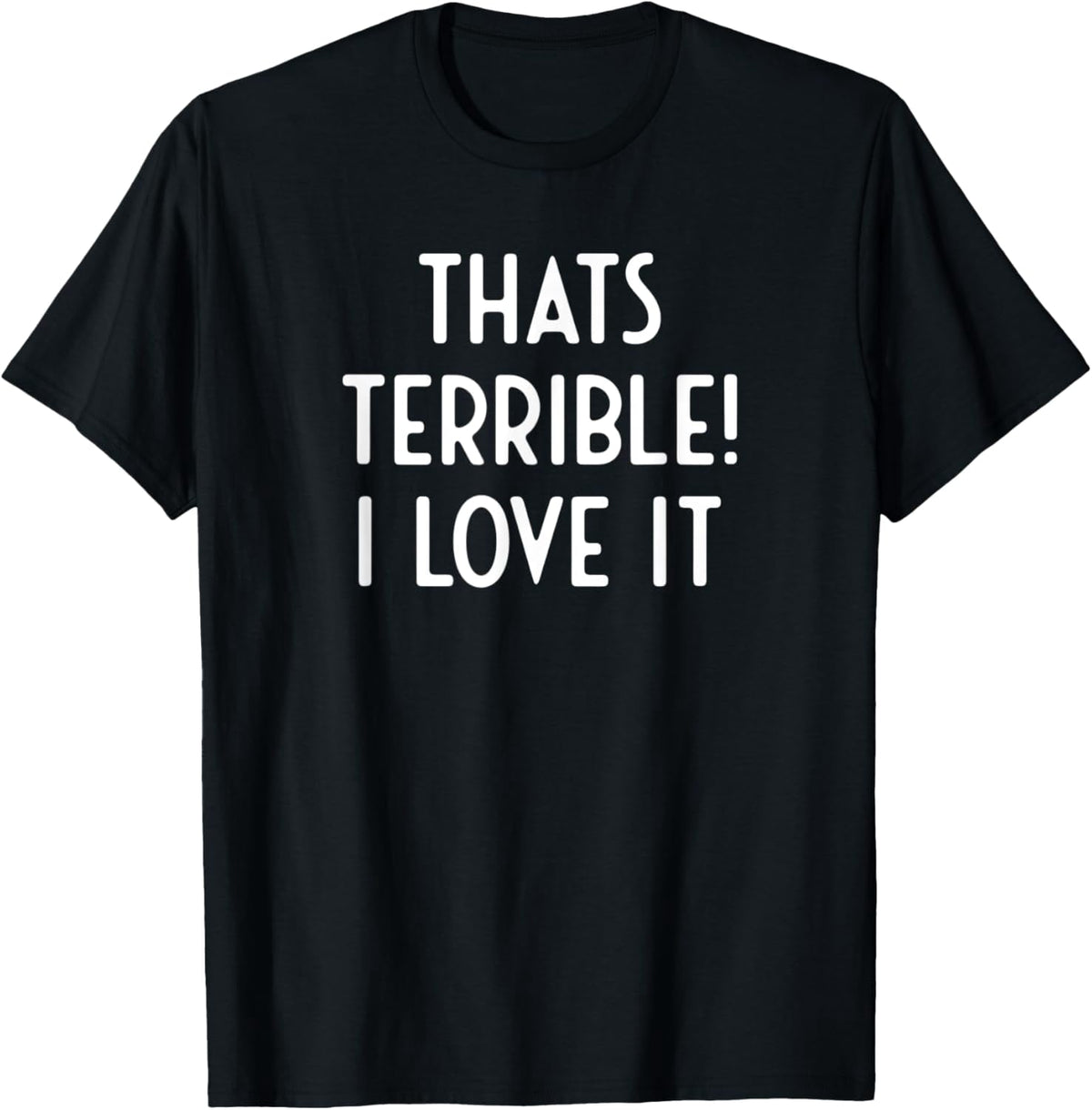 That's Terrible I Love It Hilarious Sarcastic Saying T-Shirt men and women can wear, black, white, gifts
