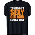 "This Is What A Sexy Old Man Looks Like" Age Satire, Birthday Gifts for Him, Funny T Shirt, Unisex Cut